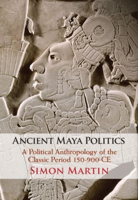 Ancient Maya Politics : A Political Anthropology of the Classic Period 150–900 CE