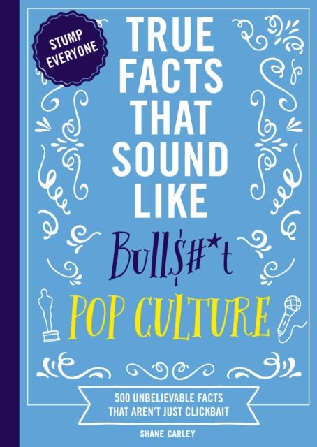True Facts That Sound Like Bull$#*t: Pop Culture : 500 Unbelievable Facts That Aren’t Just Clickbait