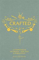 Crafted : a compendium of crafts: new, old and the forgotten