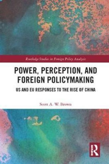 Power, Perception and Foreign Policymaking : US and EU Responses to the Rise of China