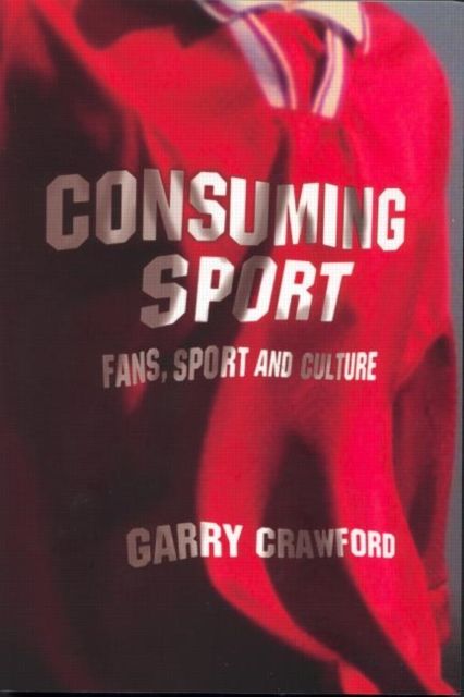 Consuming Sport : Fans, Sport and Culture