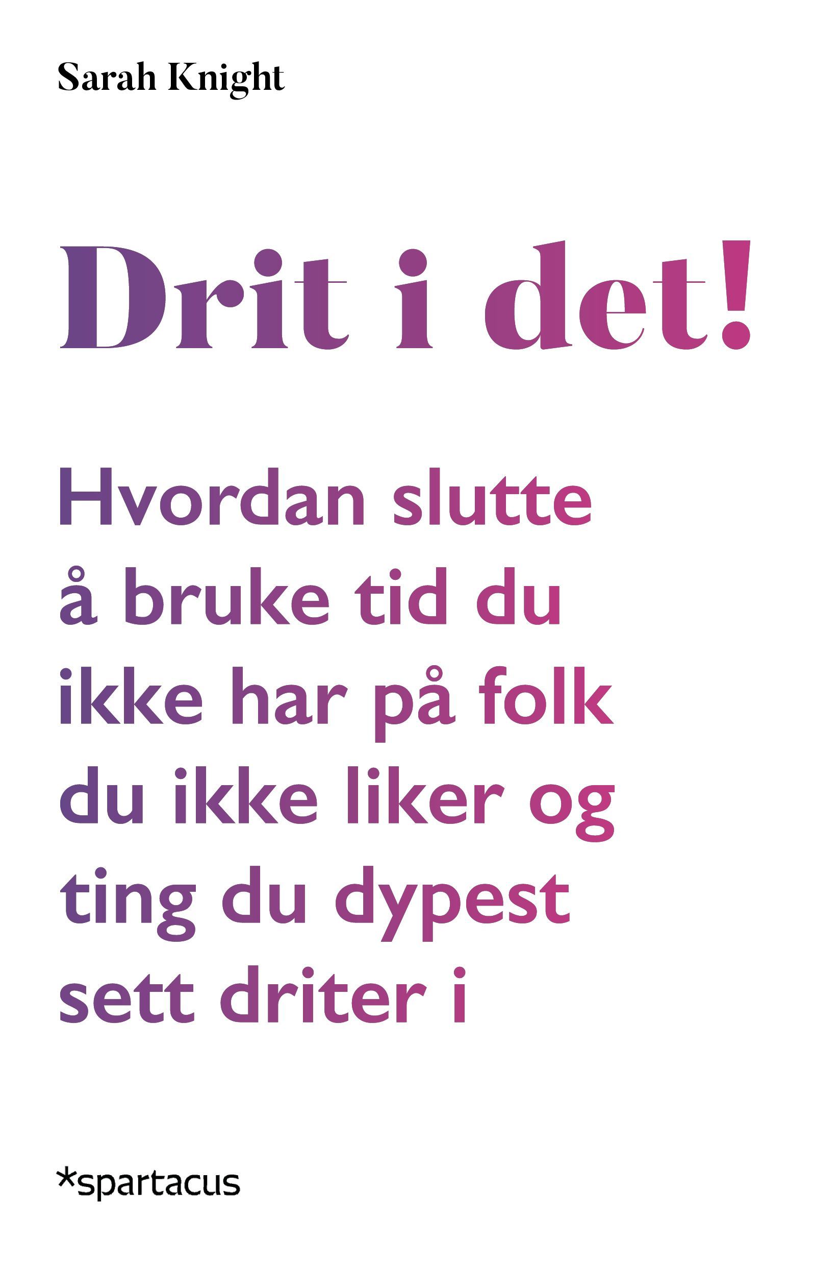 Drit i det! : hvordan slutte å bruke tid du ikke har på folk du ikke liker og ting du dypest sett driter i