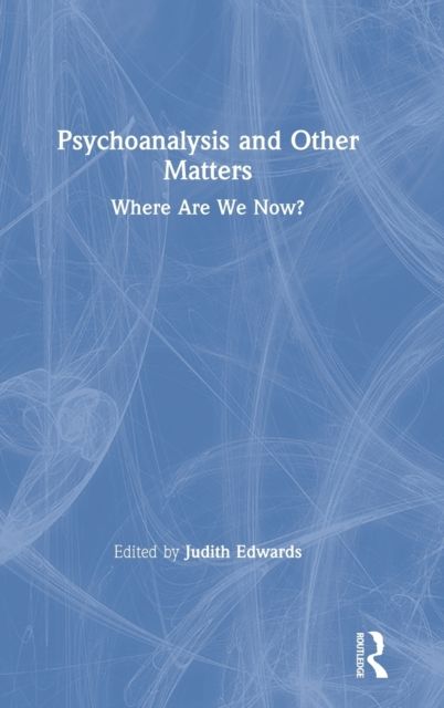 Psychoanalysis and Other Matters : Where Are We Now?
