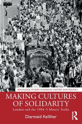 Making Cultures of Solidarity : London and the 1984–5 Miners’ Strike