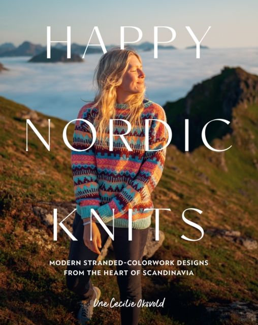 Happy Nordic Knits : Modern Stranded-Colorwork Designs from the Heart of Scandinavia - Projects for Men & Women Sizes XS-5XL