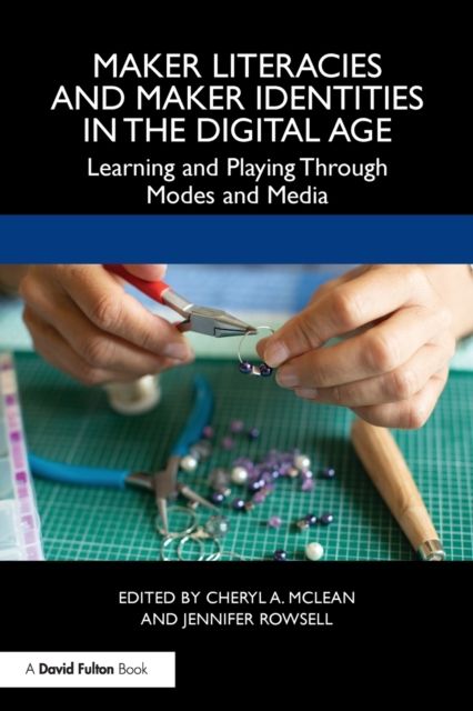 Maker Literacies and Maker Identities in the Digital Age : Learning and Playing Through Modes and Media