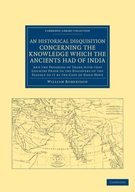 An Historical Disquisition Concerning the Knowledge Which the Ancients Had of India : And the Progress of Trade with that Country Prior to the Discovery of the Passage to it by the Cape of Good Hope