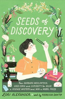 Seeds of Discovery : How Barbara McClintock Used Corn and Curiosity to Solve a Science Mystery and Win a Nobel Prize