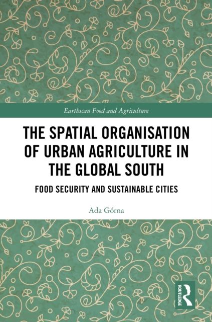 The Spatial Organisation of Urban Agriculture in the Global South : Food Security and Sustainable Cities