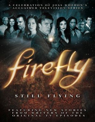 Firefly: Still Flying : A Celebration of Joss Whedon's Acclaimed TV Series