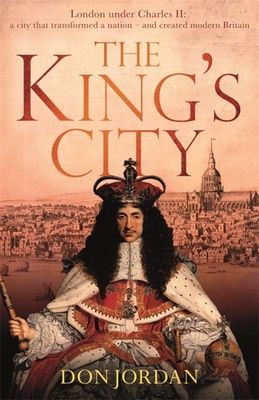 The King's City : London under Charles II: A city that transformed a nation – and created modern Britain
