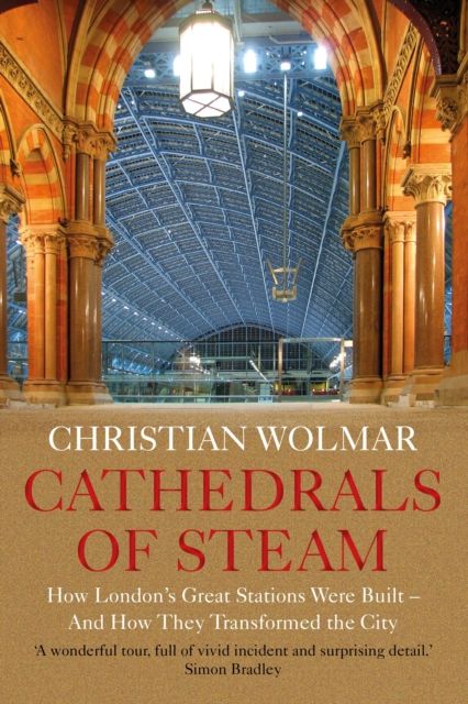 Cathedrals of Steam : How London’s Great Stations Were Built – And How They Transformed the City