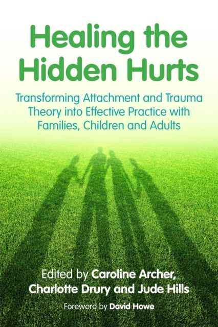 Forsidebilde av Healing the Hidden Hurts : Transforming Attachment and Trauma Theory into Effective Practice with Families, Children and Adults