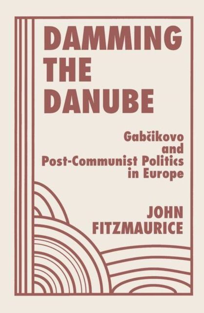 Damming The Danube : Gabcikovo/nagymaros And Post-communist Politics In Europe
