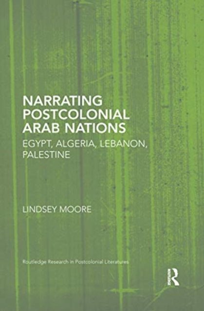 Narrating Postcolonial Arab Nations : Egypt, Algeria, Lebanon, Palestine