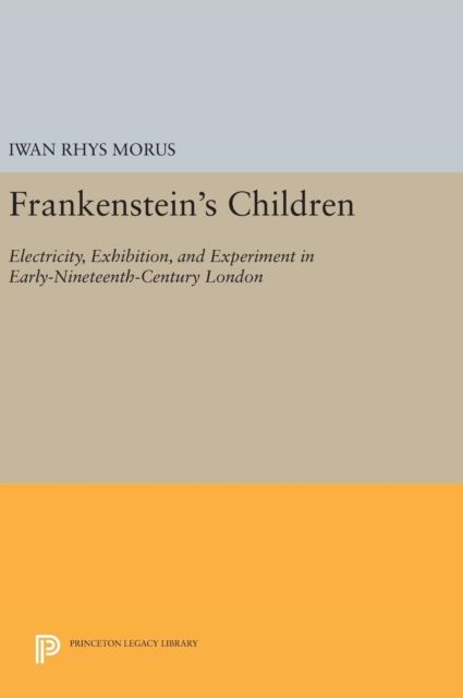 Frankenstein's Children : Electricity, Exhibition, and Experiment in Early-Nineteenth-Century London
