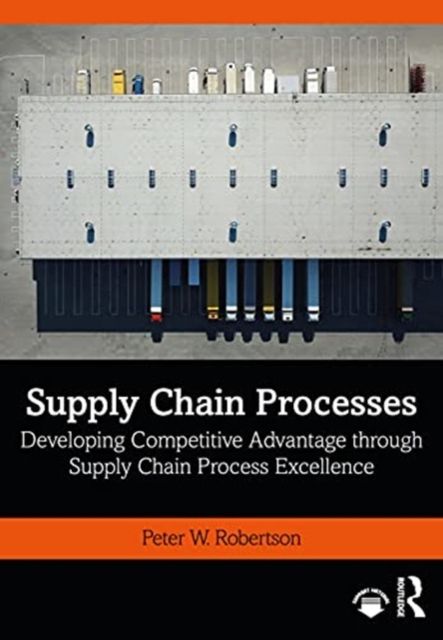 Supply Chain Processes : Developing Competitive Advantage through Supply Chain Process Excellence