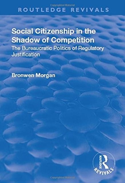 Social Citizenship in the Shadow of Competition : The Bureaucratic Politics of Regulatory Justification