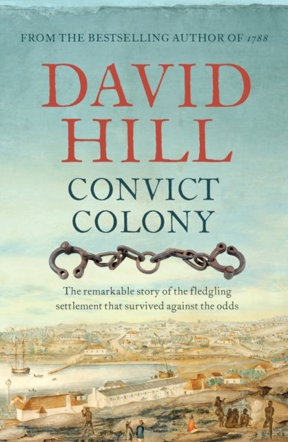 Convict Colony : The remarkable story of the fledgling settlement that survived against the odds
