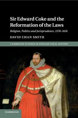 Sir Edward Coke and the Reformation of the Laws : Religion, Politics and Jurisprudence, 1578–1616