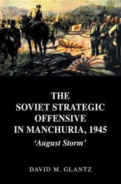 The Soviet Strategic Offensive in Manchuria, 1945 : 'August Storm'