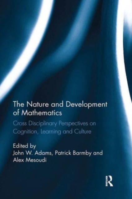 The Nature and Development of Mathematics : Cross Disciplinary Perspectives on Cognition, Learning and Culture