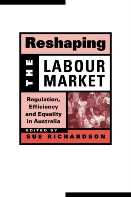 Reshaping the Labour Market : Regulation, Efficiency and Equality in Australia