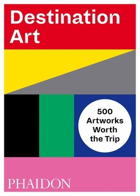 Destination Art : 500 Artworks Worth the Trip