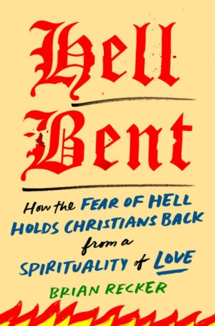 Hell Bent : How the Fear of Hell Holds Christians Back from a Spirituality of Love