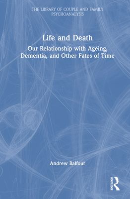 Life and Death : Our Relationship with Ageing, Dementia, and Other Fates of Time