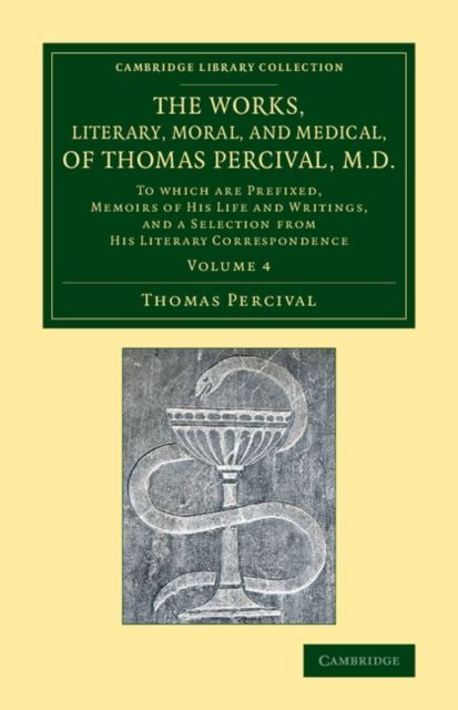 The Works, Literary, Moral, and Medical, of Thomas Percival, M.D.: Volume 4 : To Which Are Prefixed, Memoirs of his Life and Writings, and a Selection from his Literary Correspondence