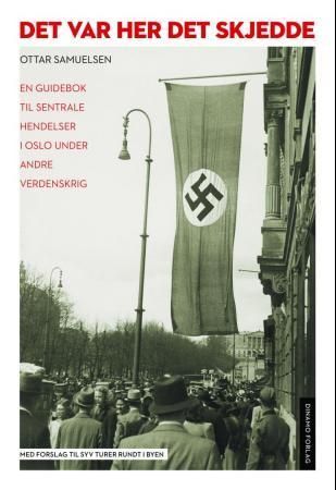 Det var her det skjedde : en guidebok til hendelser i Oslo under andre verdenskrig : med forslag til syv turer rundt i byen