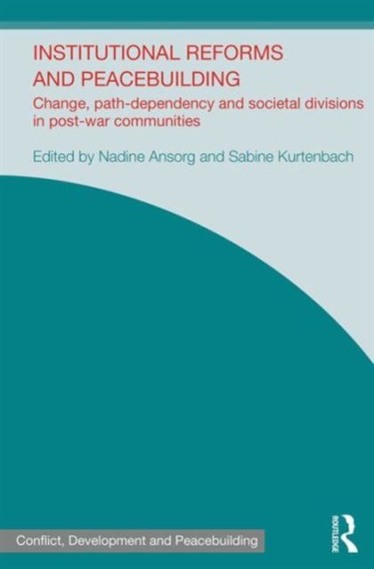 Institutional Reforms and Peacebuilding : Change, Path-Dependency and Societal Divisions in Post-War Communities