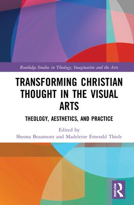 Transforming Christian Thought in the Visual Arts : Theology, Aesthetics, and Practice