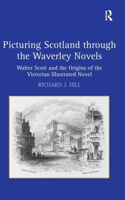 Picturing Scotland through the Waverley Novels : Walter Scott and the Origins of the Victorian Illustrated Novel