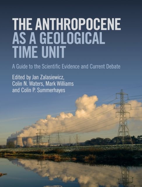 The Anthropocene as a Geological Time Unit : A Guide to the Scientific Evidence and Current Debate