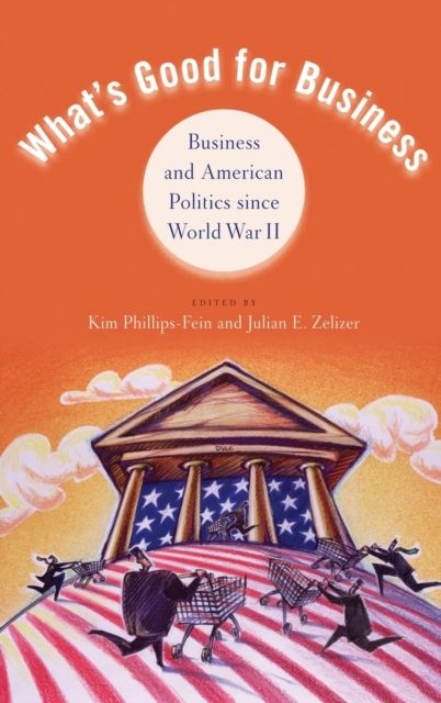 What's Good for Business : Business and American Politics since World War II