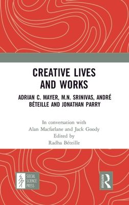 Creative Lives and Works : Adrian C. Mayer, M.N. Srinivas, Andre Beteille and Johnathan Parry