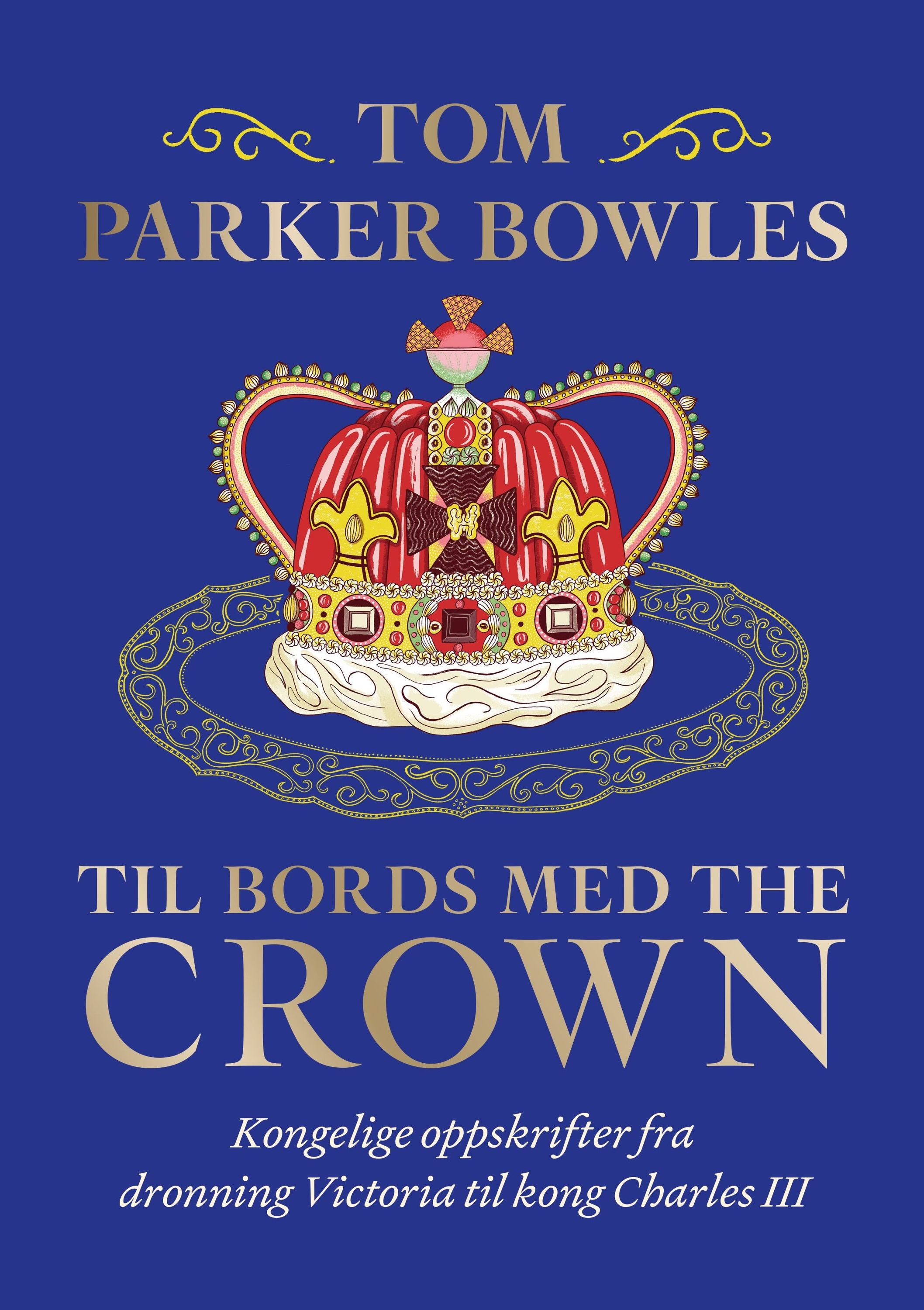 Til bords med the crown : kongelige oppskrifter fra dronning Victoria til kong Charles III