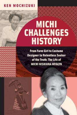 Michi Challenges History : From Farm Girl to Costume Designer to Relentless Seeker of the Truth: The Life of Michi Nishiura Weglyn