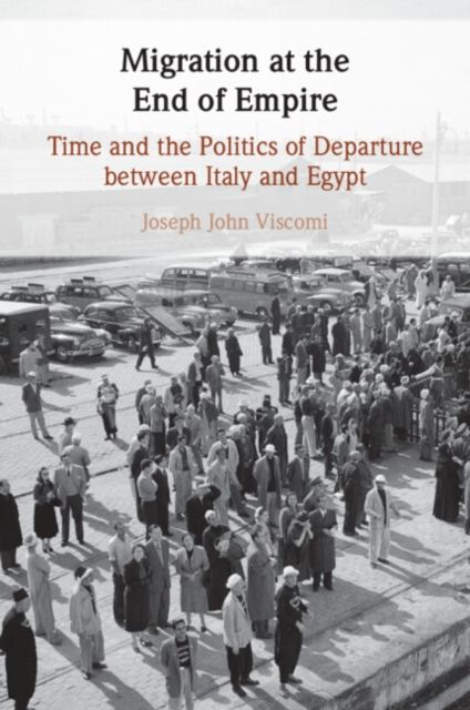 Migration at the End of Empire : Time and the Politics of Departure between Italy and Egypt