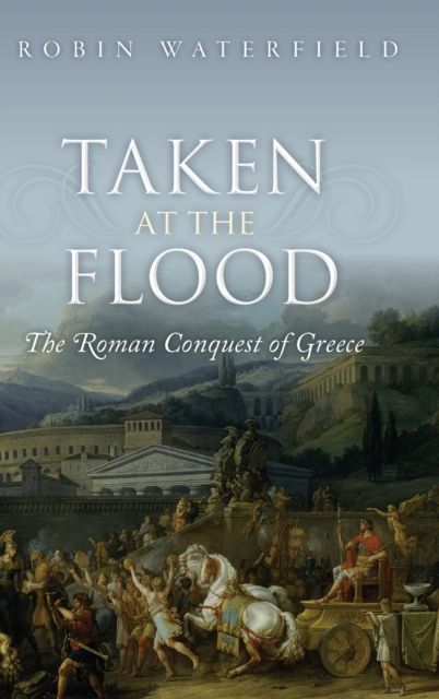 Taken at the Flood : The Roman Conquest of Greece
