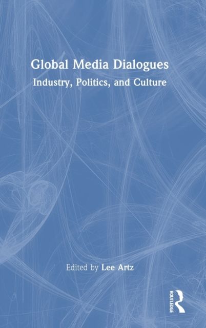 Global Media Dialogues : Industry, Politics, and Culture