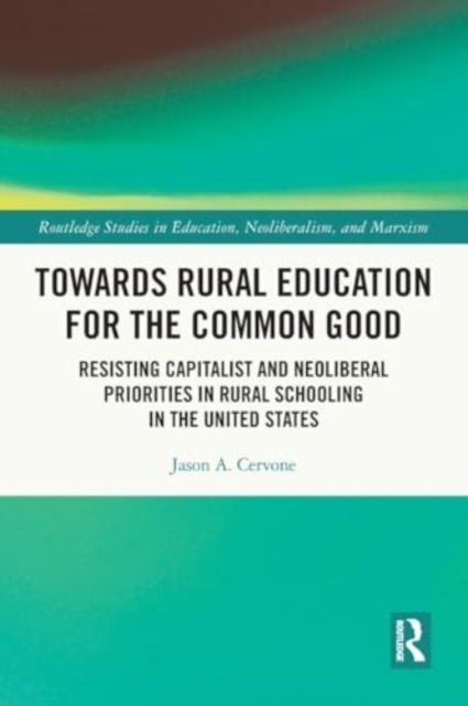 Towards Rural Education for the Common Good : Resisting Capitalist and Neoliberal Priorities in Rural Schooling in the United States