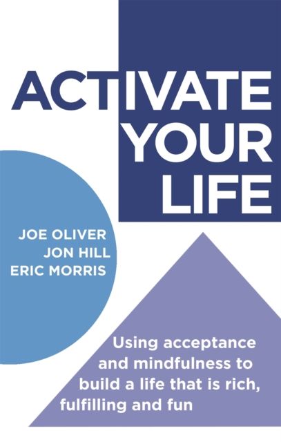 ACTivate Your Life : Using acceptance and mindfulness to build a life that is rich, fulfilling and fun