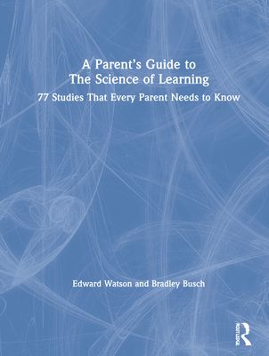 A Parent’s Guide to The Science of Learning : 77 Studies That Every Parent Needs to Know