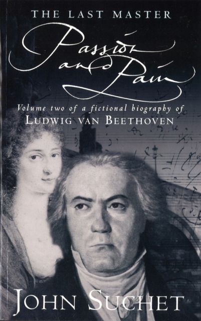 The Last Master: Passion And Pain : Volume Two of a Fictional Biography of Ludwig van Beethoven