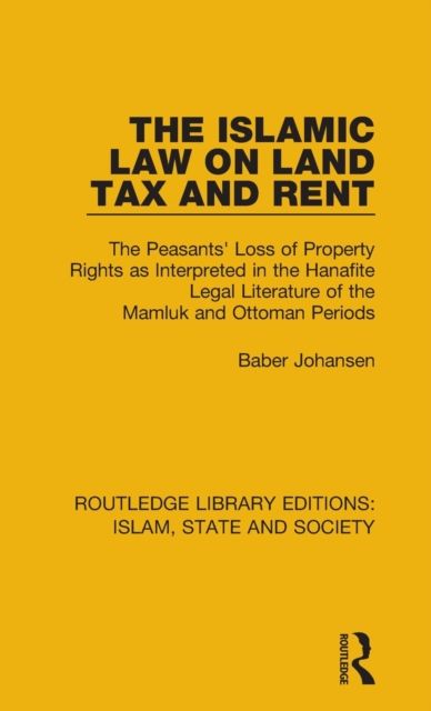 The Islamic Law on Land Tax and Rent : The Peasants' Loss of Property Rights as Interpreted in the Hanafite Legal Literature of the Mamluk and Ottoman Periods