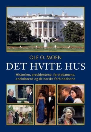 Det hvite hus : historien, presidentene, førstedamene, anekdotene og de norske forbindelsene