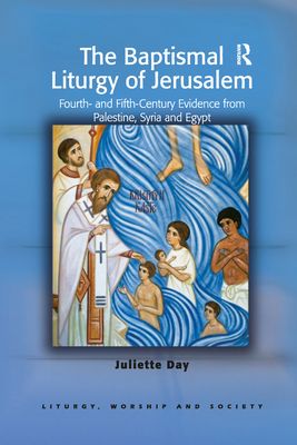 The Baptismal Liturgy of Jerusalem : Fourth- and Fifth-Century Evidence from Palestine, Syria and Egypt